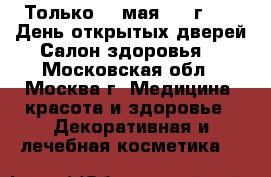 Только 20 мая 2017г.!!!  День открытых дверей Салон здоровья! - Московская обл., Москва г. Медицина, красота и здоровье » Декоративная и лечебная косметика   